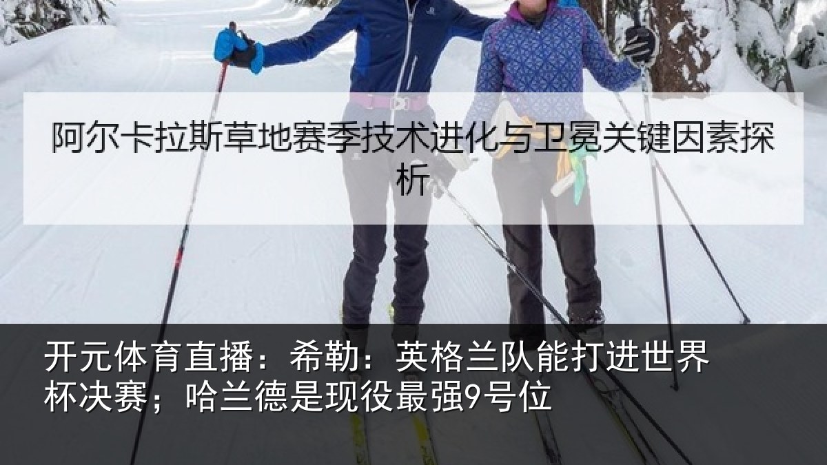 开元体育直播：希勒：英格兰队能打进世界杯决赛；哈兰德是现役最强9号位