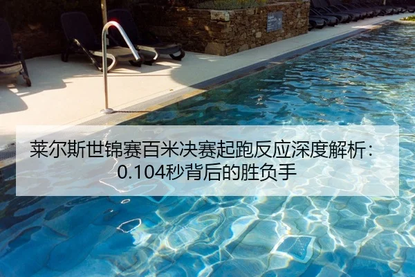 莱尔斯世锦赛百米决赛起跑反应深度解析：0.104秒背后的胜负手