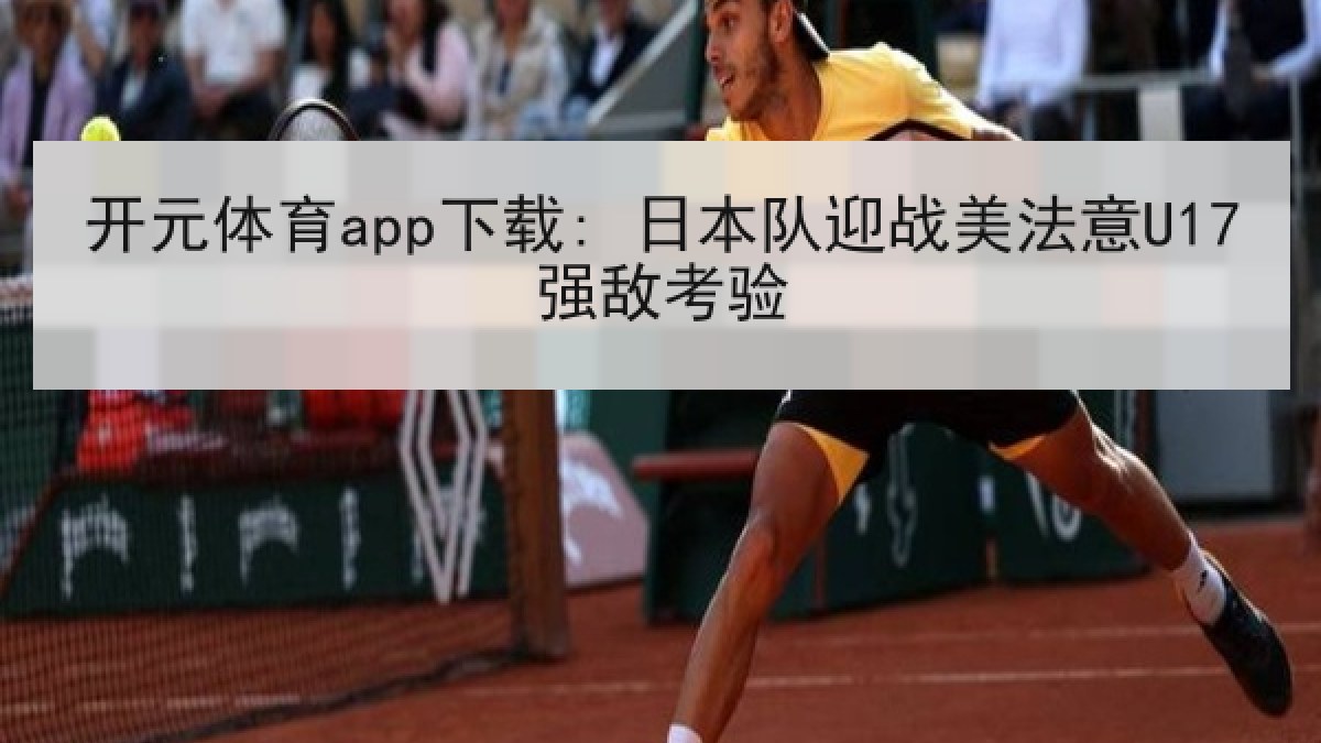 开元体育app下载: 日本队迎战美法意U17强敌考验