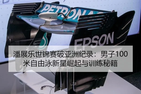 潘展乐世锦赛破亚洲纪录：男子100米自由泳新星崛起与训练秘籍