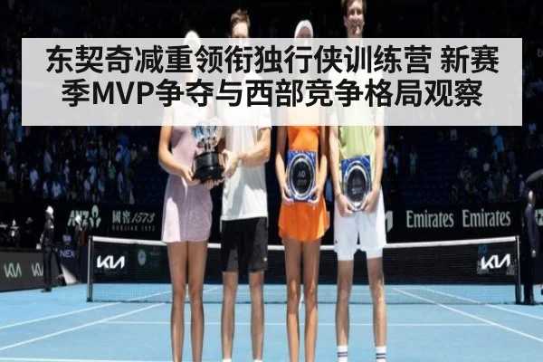 东契奇减重领衔独行侠训练营 新赛季MVP争夺与西部竞争格局观察